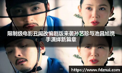 NG28限制级电影丑闻改编剧版来袭孙艺珍与池昌旭携手演绎新篇章