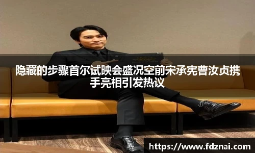 NG28隐藏的步骤首尔试映会盛况空前宋承宪曹汝贞携手亮相引发热议