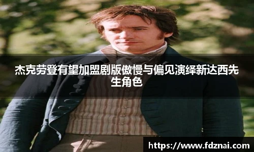 NG28杰克劳登有望加盟剧版傲慢与偏见演绎新达西先生角色